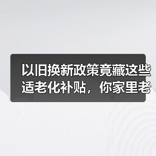 以旧换新政策竟藏这些适老化补贴,你家里老人能省多少?(图1) 以旧换新政策竟藏这些适老化补贴,你家里老人能省多少?(图1)