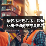 最轻木材巴沙木：轻量化奇迹如何支撑风电产