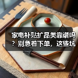家电补贴扩品类靠谱吗？别急着下单，这些坑我踩过（图4）