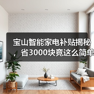 宝山智能家电补贴揭秘,省3000块竟这么简单?(图3) 宝山智能家电补贴揭秘,省3000块竟这么简单?(图3)