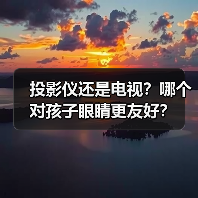 投影仪还是电视？哪个对孩子眼睛更友好？