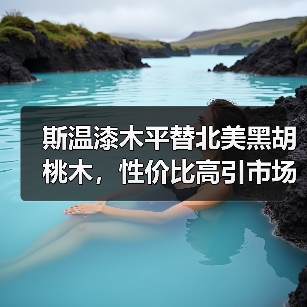 斯温漆木平替北美黑胡桃木,性价比高引市场关注(图3) 斯温漆木平替北美黑胡桃木,性价比高引市场关注(图3)