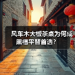 风车木大板茶桌为何成黑檀平替首选?(图1) 风车木大板茶桌为何成黑檀平替首选?(图1)