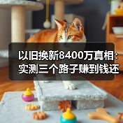 以旧换新8400万真相：实测三个路子赚到