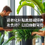 适老化补贴真能减轻养老负担？以旧换新背后