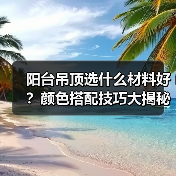 阳台吊顶选什么材料好?颜色搭配技巧大揭秘(图3) 阳台吊顶选什么材料好?颜色搭配技巧大揭秘(图3)