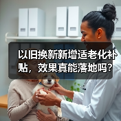 以旧换新新增适老化补贴，效果真能落地吗？