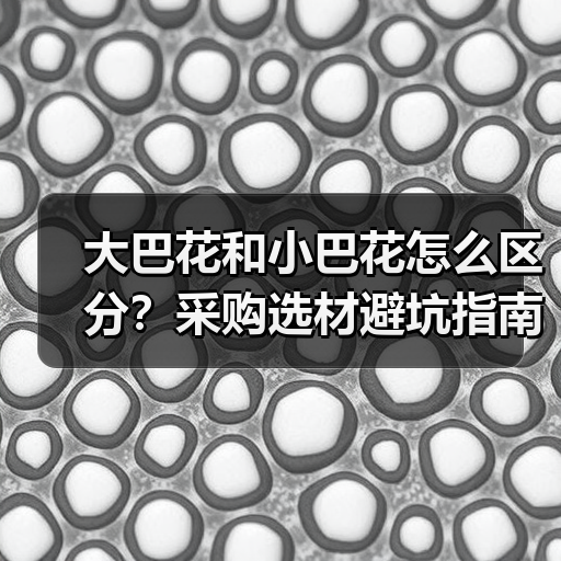 大巴花和小巴花怎么区分？采购选材避坑指南（图2）