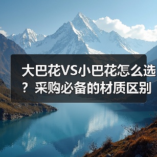 大巴花VS小巴花怎么选?采购必备的材质区别全解析(图4) 大巴花VS小巴花怎么选?采购必备的材质区别全解析(图4)