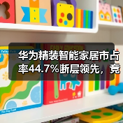 华为精装智能家居市占率44.7%断层领先,竞品如何追?(图3) 华为精装智能家居市占率44.7%断层领先,竞品如何追?(图3)