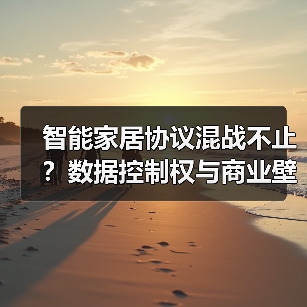 智能家居协议混战不止?数据控制权与商业壁垒的角力(图4) 智能家居协议混战不止?数据控制权与商业壁垒的角力(图4)