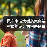 风车木成大板茶桌高端材质新宠：为何是黑檀