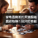 家电品牌签约天猫服务真能稳赚?别只盯着刷单和广告(图1) 家电品牌签约天猫服务真能稳赚?别只盯着刷单和广告(图1)