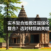 实木复合地板还是强化复合？选对材质的关键