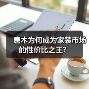 唐木为何成为家装市场的性价比之王？（图1）