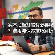 实木地板打蜡有必要吗?费用与保养技巧解析(图3) 实木地板打蜡有必要吗?费用与保养技巧解析(图3)