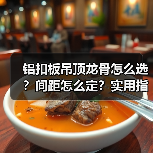 铝扣板吊顶龙骨怎么选?间距怎么定?实用指南全解析(图3) 铝扣板吊顶龙骨怎么选?间距怎么定?实用指南全解析(图3)