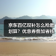 京东百亿双补怎么抢最划算？优惠券叠加省钱技巧全解析（图3）