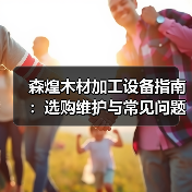 森煌木材加工设备指南:选购维护与常见问题解析(图3) 森煌木材加工设备指南:选购维护与常见问题解析(图3)