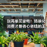 别再单买家电！场景化消费才是省心省钱的王