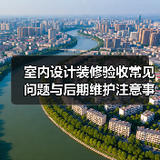 室内设计装修验收常见问题与后期维护注意事项全攻略(图3) 室内设计装修验收常见问题与后期维护注意事项全攻略(图3)