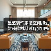 星艺装饰家装空间规划与装修材料选择实用指南2025(图2) 星艺装饰家装空间规划与装修材料选择实用指南2025(图2)
