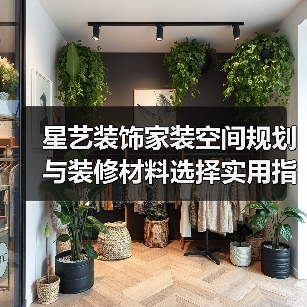星艺装饰家装空间规划与装修材料选择实用指南2025(图4) 星艺装饰家装空间规划与装修材料选择实用指南2025(图4)