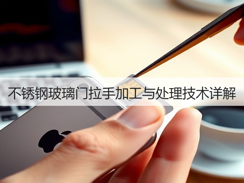 不锈钢玻璃门拉手加工与处理技术详解