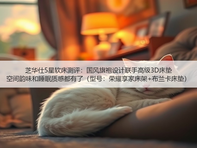 芝华仕5星软床测评：国风旗袍设计联手高级