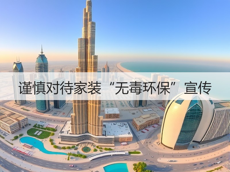 谨慎对待家装“无毒环保”宣传
