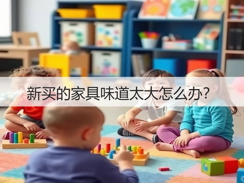 新买的家具味道太大怎么办？