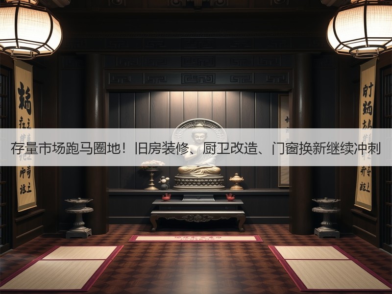 存量市场跑马圈地！旧房装修、厨卫改造、门