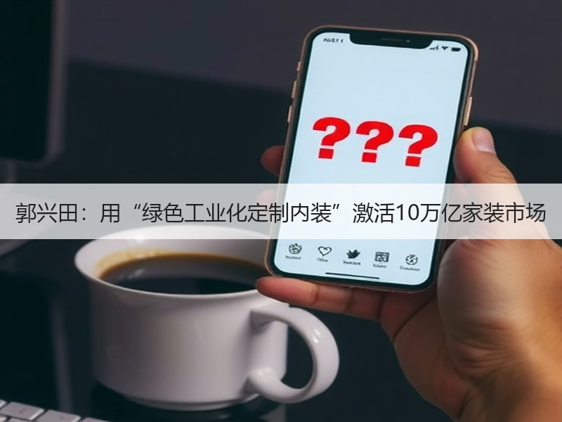 郭兴田：用“绿色工业化定制内装”激活10