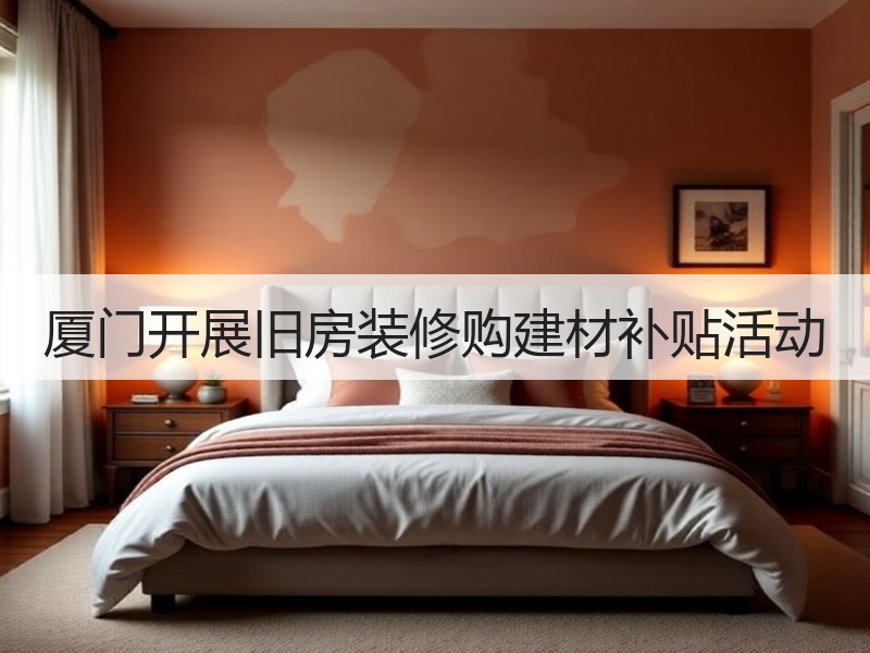 厦门开展旧房装修购建材补贴活动