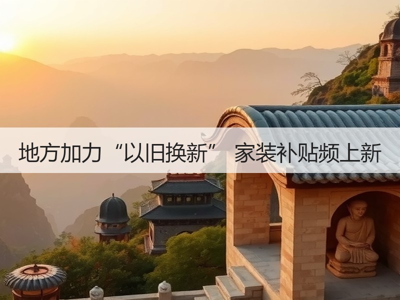 地方加力“以旧换新” 家装补贴频上新