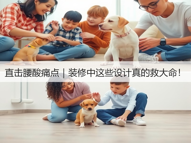 直击腰酸痛点｜装修中这些设计真的救大命！