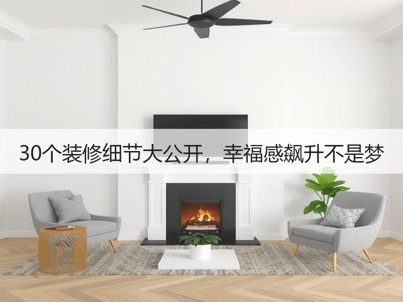30个装修细节大公开，幸福感飙升不是梦