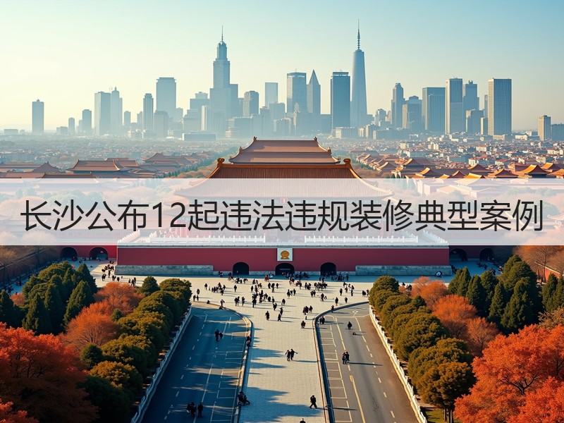 长沙公布12起违法违规装修典型案例