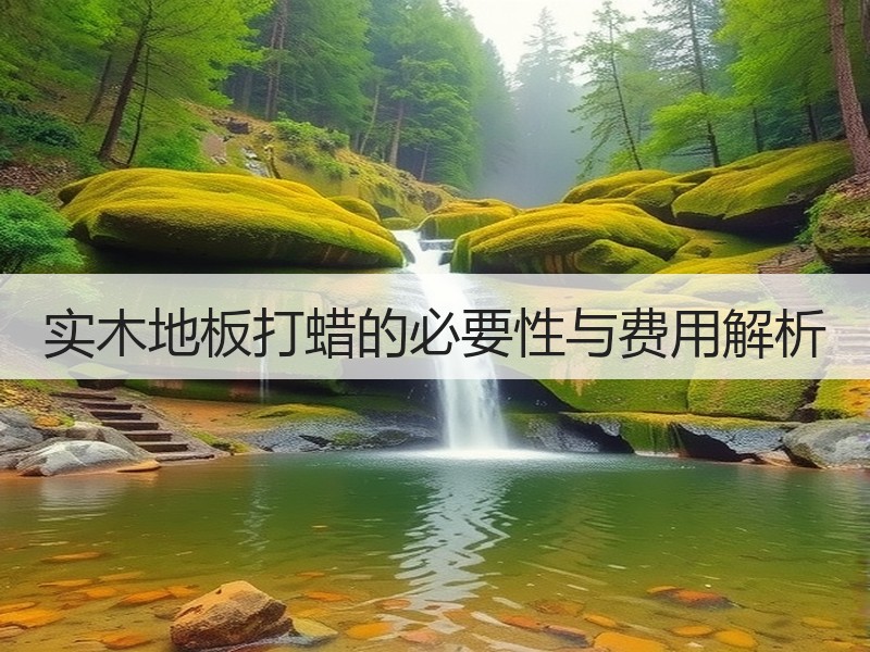 实木地板打蜡的必要性与费用解析