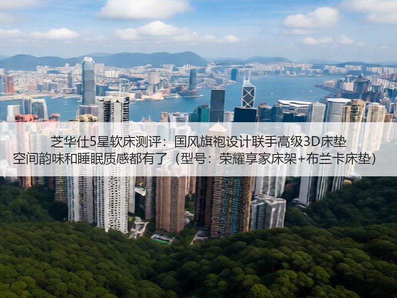 芝华仕5星软床测评：国风旗袍设计联手高级