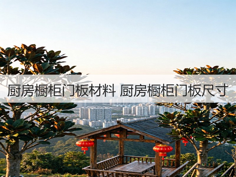 厨房橱柜门板材料 厨房橱柜门板尺寸