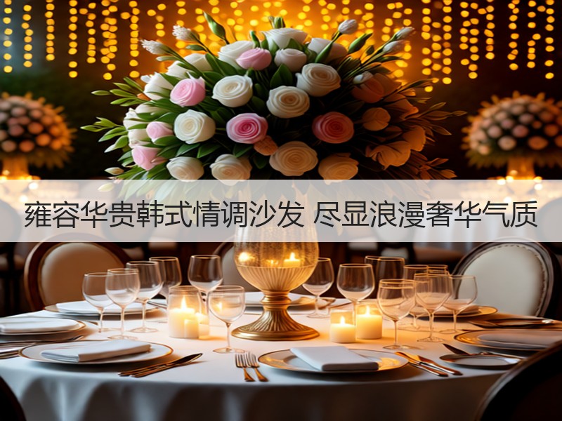 雍容华贵韩式情调沙发 尽显浪漫奢华气质