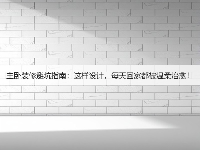 主卧装修避坑指南：这样设计，每天回家都被