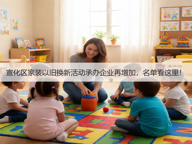 宣化区家装以旧换新活动承办企业再增加，名