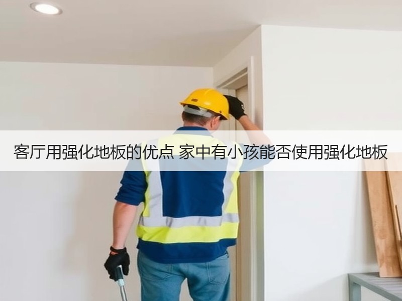客厅用强化地板的优点 家中有小孩能否使用