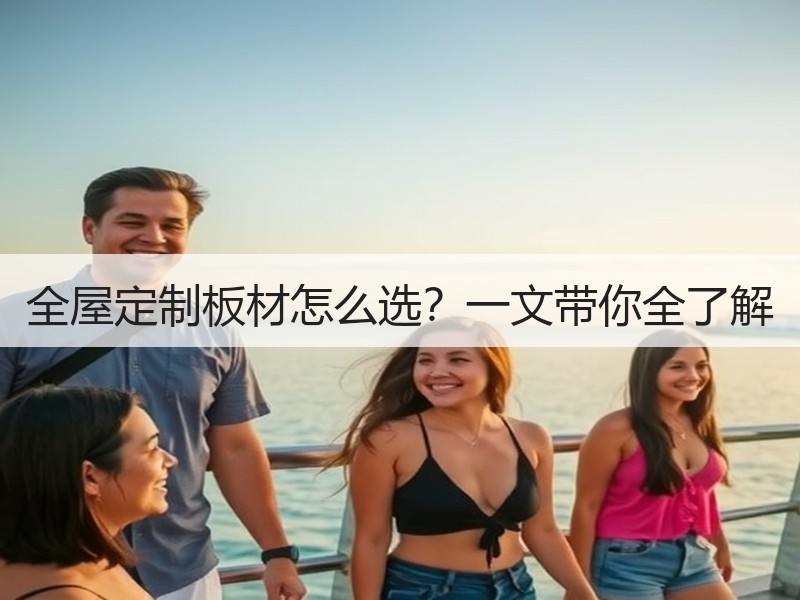 全屋定制板材怎么选？一文带你全了解