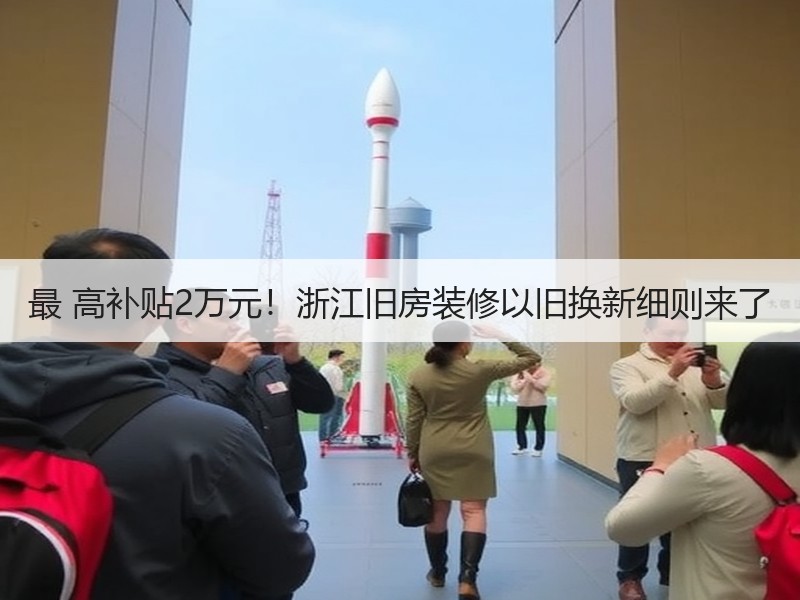 最 高补贴2万元！浙江旧房装修以旧换新细