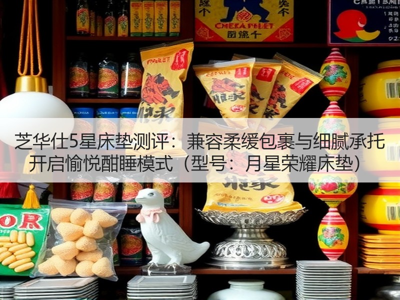 芝华仕5星床垫测评：兼容柔缓包裹与细腻承