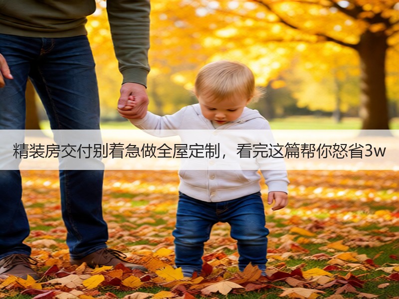 精装房交付别着急做全屋定制，看完这篇帮你